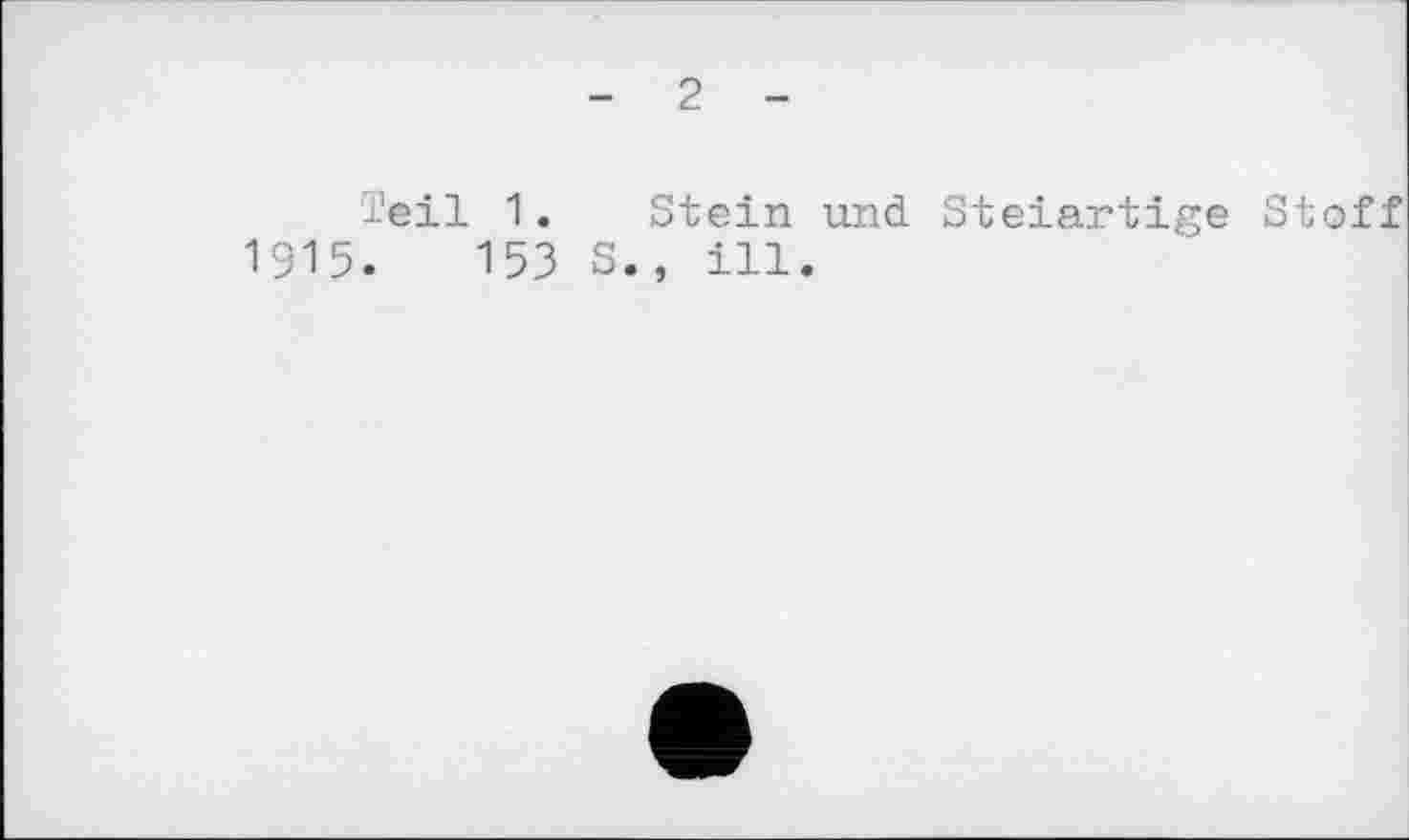 ﻿- 2 -
Teil 1. Stein und. Steiartige Stoff 1915.	153 S., ill.